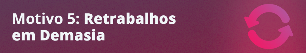 Motivo 5: Retrabalhos em Demasia